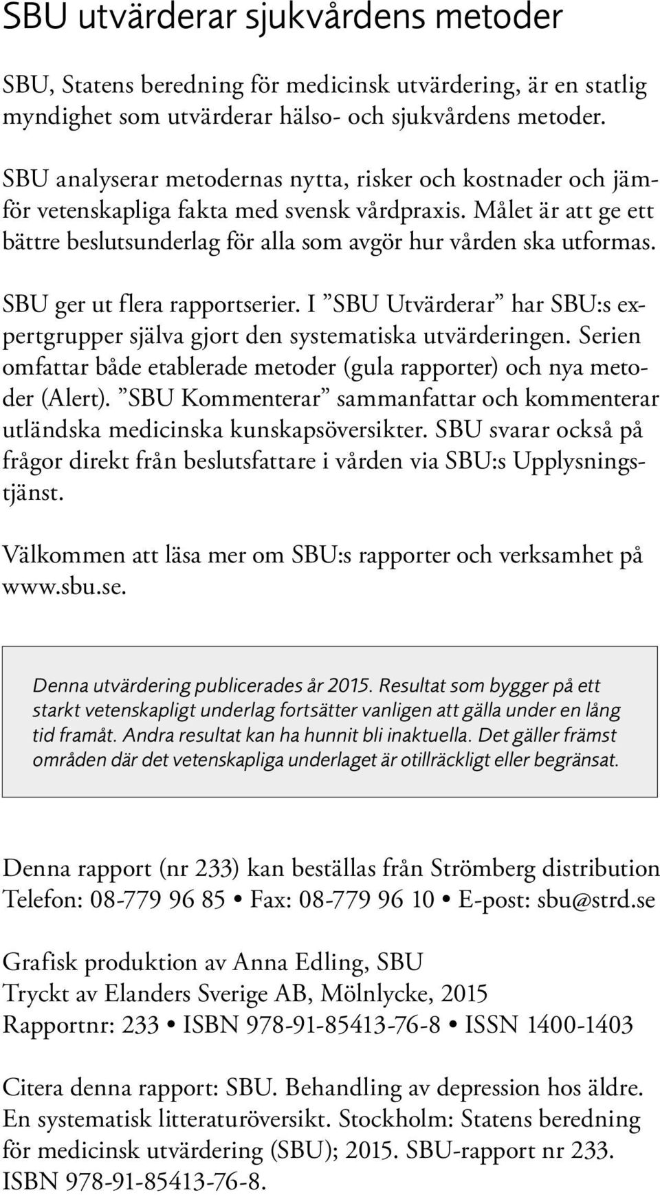 SBU ger ut flera rapportserier. I SBU Utvärderar har SBU:s ex - pertgrupper själva gjort den systematiska utvärderingen.