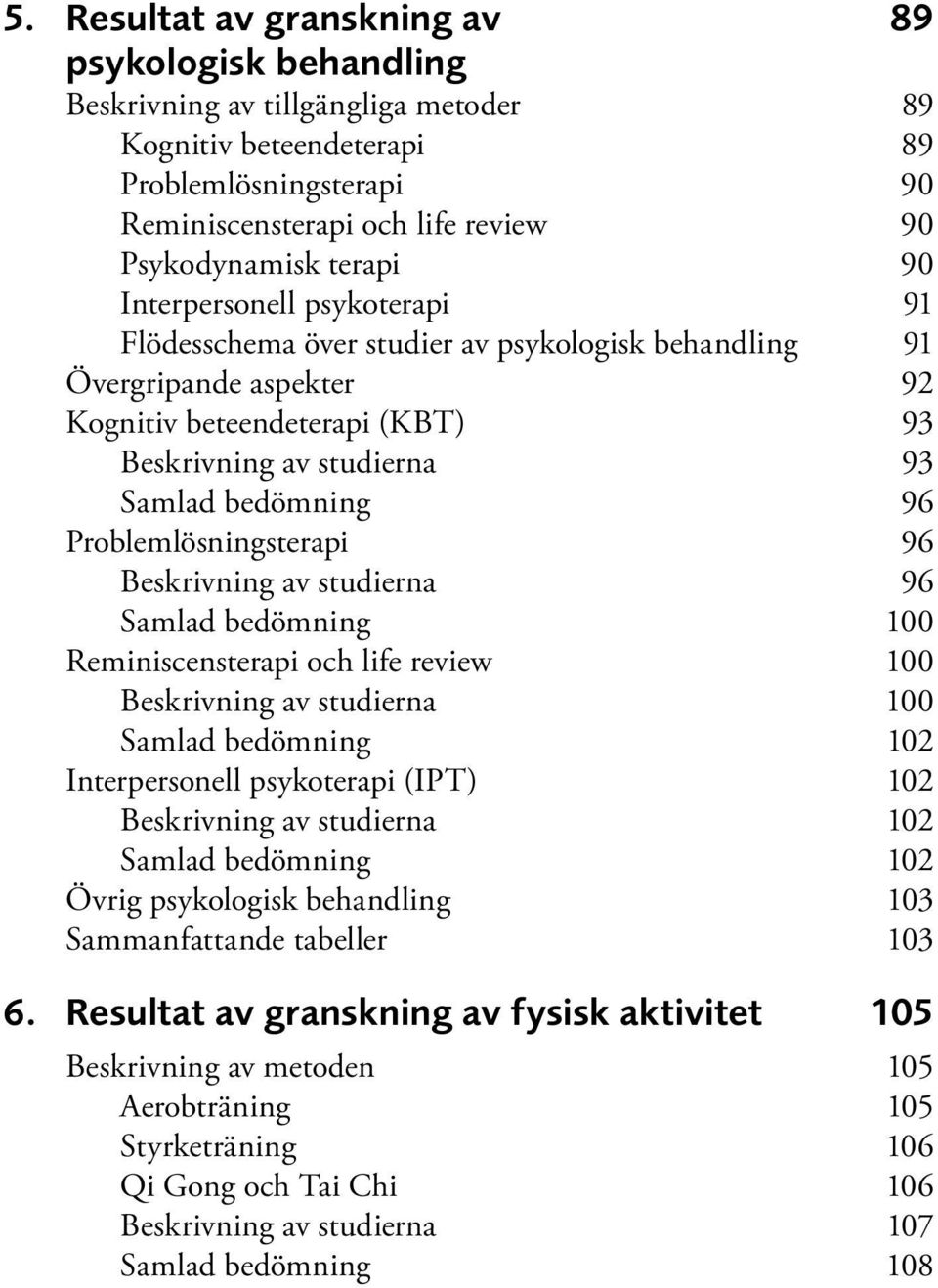 96 Problemlösningsterapi 96 Beskrivning av studierna 96 Samlad bedömning 100 Reminiscensterapi och life review 100 Beskrivning av studierna 100 Samlad bedömning 102 Interpersonell psykoterapi (IPT)