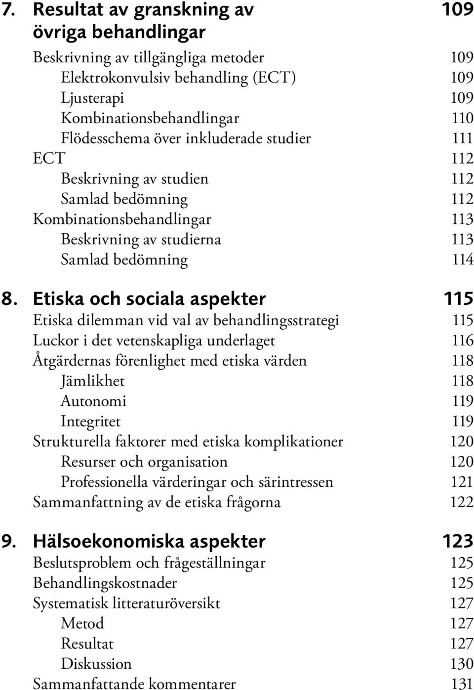 Etiska och sociala aspekter 115 Etiska dilemman vid val av behandlingsstrategi 115 Luckor i det vetenskapliga underlaget 116 Åtgärdernas förenlighet med etiska värden 118 Jämlikhet 118 Autonomi 119