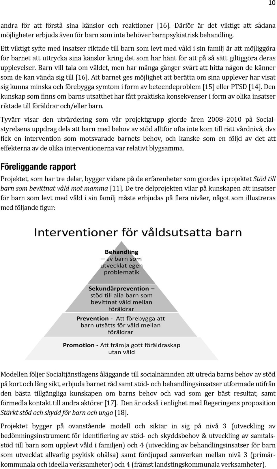 upplevelser. Barn vill tala om våldet, men har många gånger svårt att hitta någon de känner som de kan vända sig till [16].