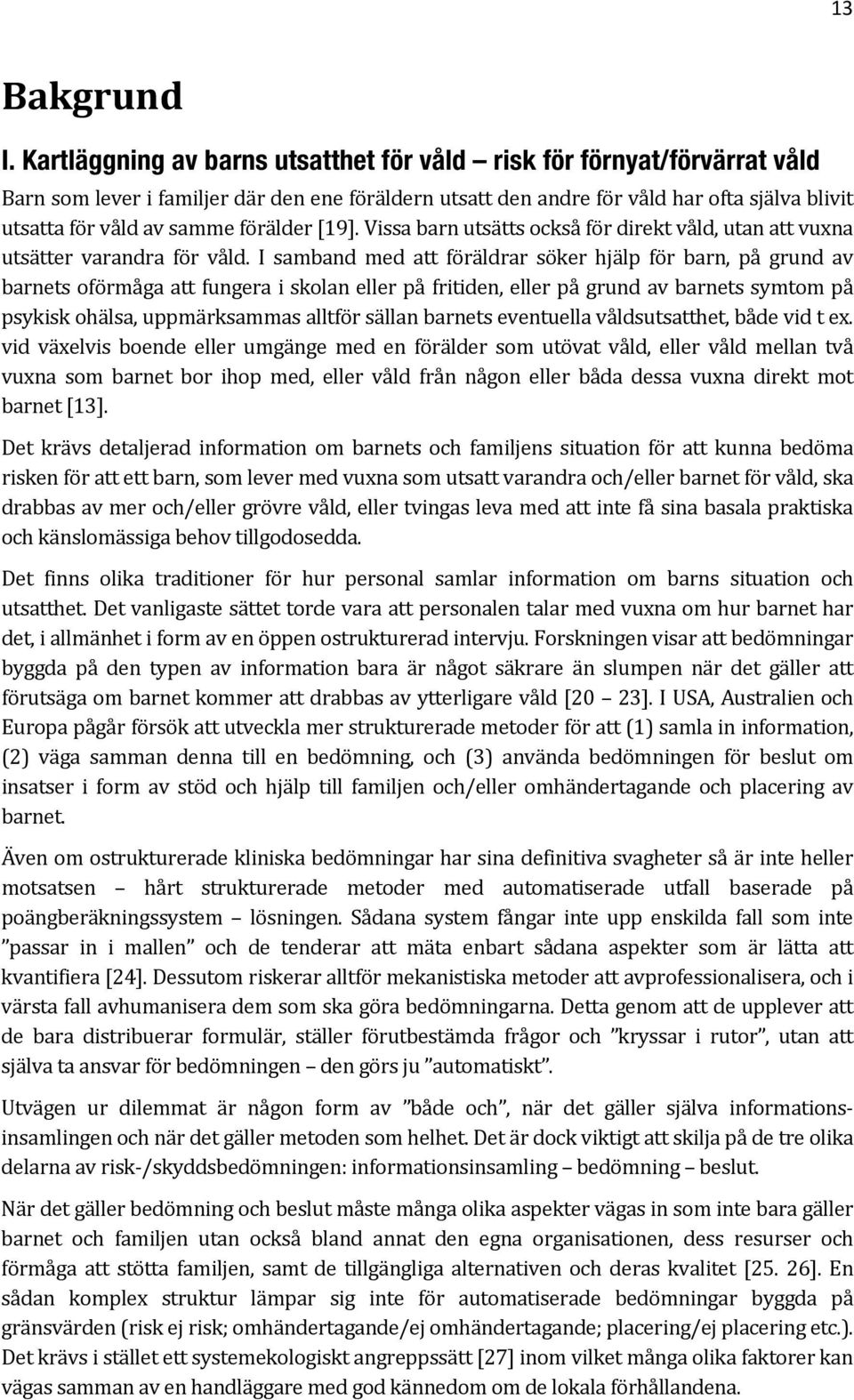 förälder [19]. Vissa barn utsätts också för direkt våld, utan att vuxna utsätter varandra för våld.