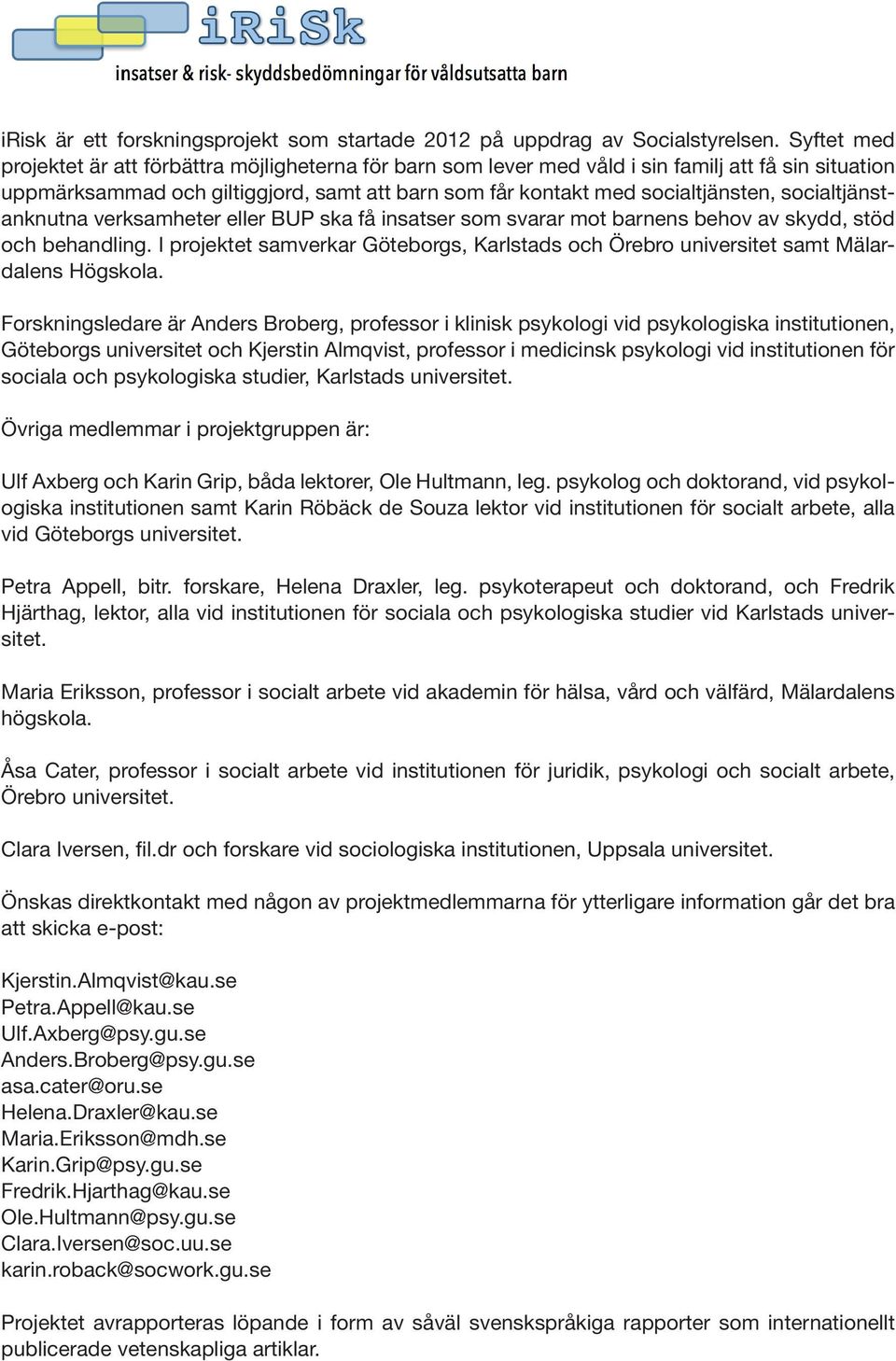 socialtjänstanknutna verksamheter eller BUP ska få insatser som svarar mot barnens behov av skydd, stöd och behandling.