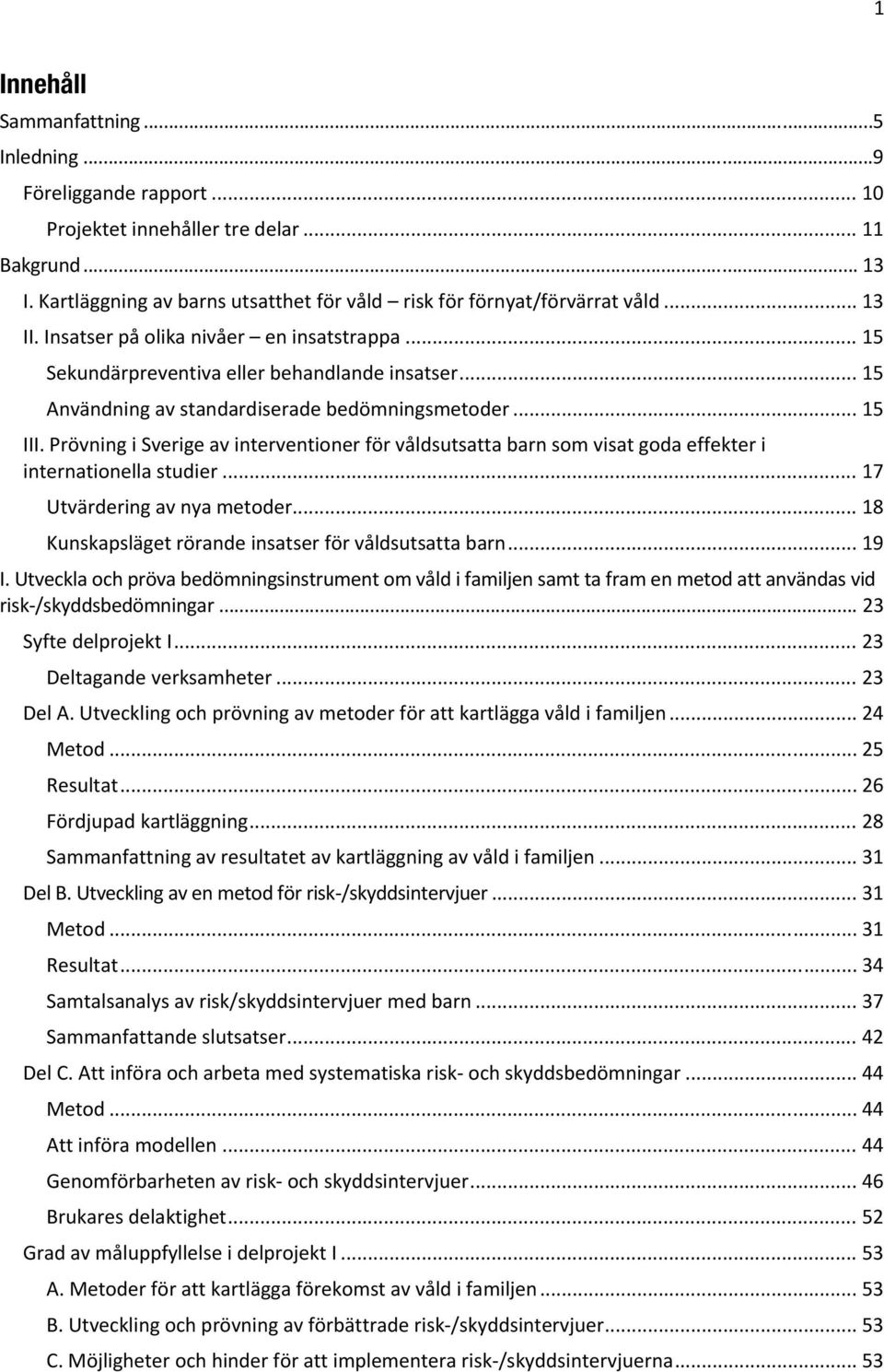 Prövning i Sverige av interventioner för våldsutsatta barn som visat goda effekter i internationella studier... 17 Utvärdering av nya metoder... 18 Kunskapsläget rörande insatser för våldsutsatta barn.