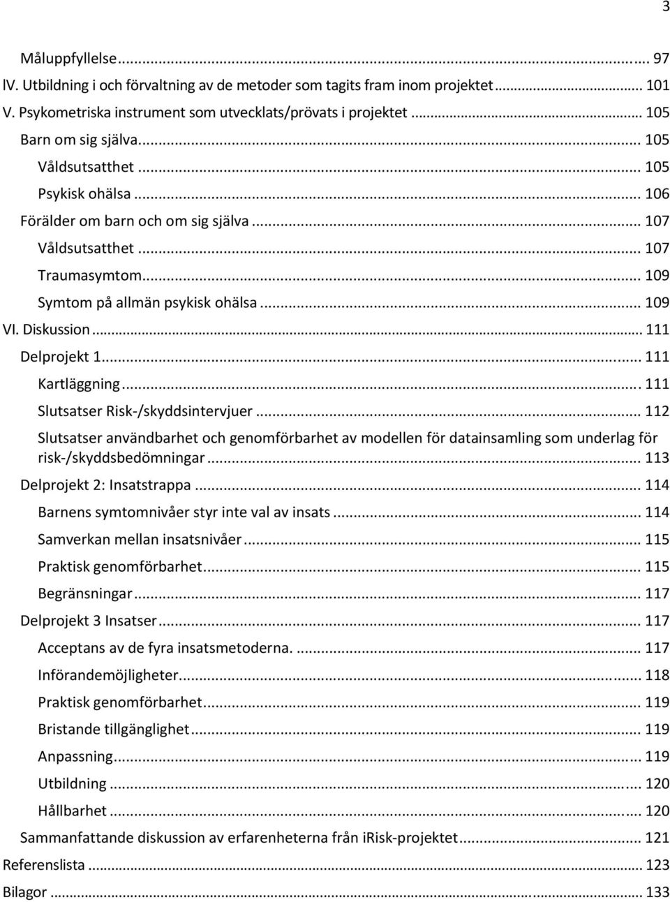 .. 111 Delprojekt 1... 111 Kartläggning... 111 Slutsatser Risk /skyddsintervjuer... 112 Slutsatser användbarhet och genomförbarhet av modellen för datainsamling som underlag för risk /skyddsbedömningar.