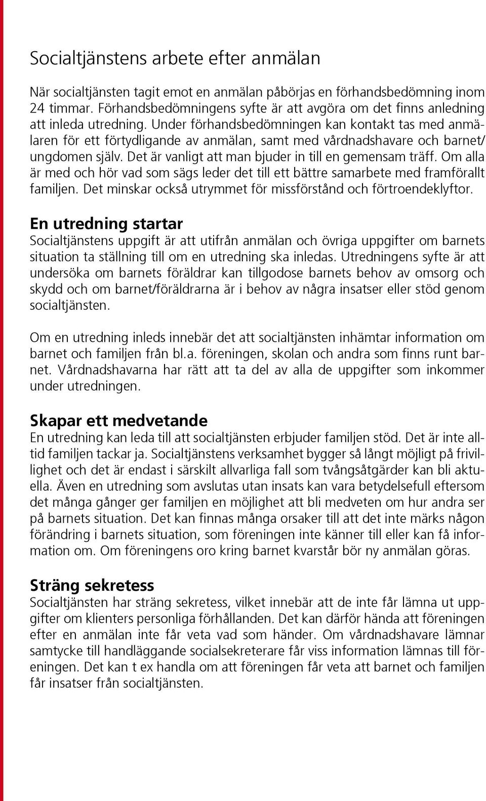 Under förhandsbedömningen kan kontakt tas med anmälaren för ett förtydligande av anmälan, samt med vårdnadshavare och barnet/ ungdomen själv. Det är vanligt att man bjuder in till en gemensam träff.