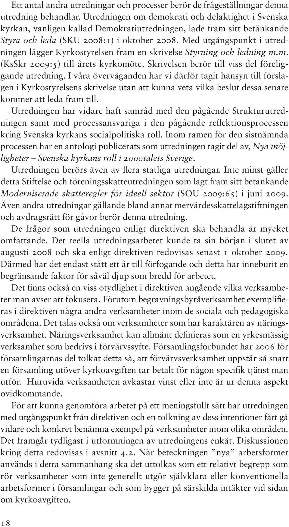 Med utgångspunkt i utredningen lägger Kyrkostyrelsen fram en skrivelse Styrning och ledning m.m. (KsSkr 2009:5) till årets kyrkomöte. Skrivelsen berör till viss del föreliggande utredning.