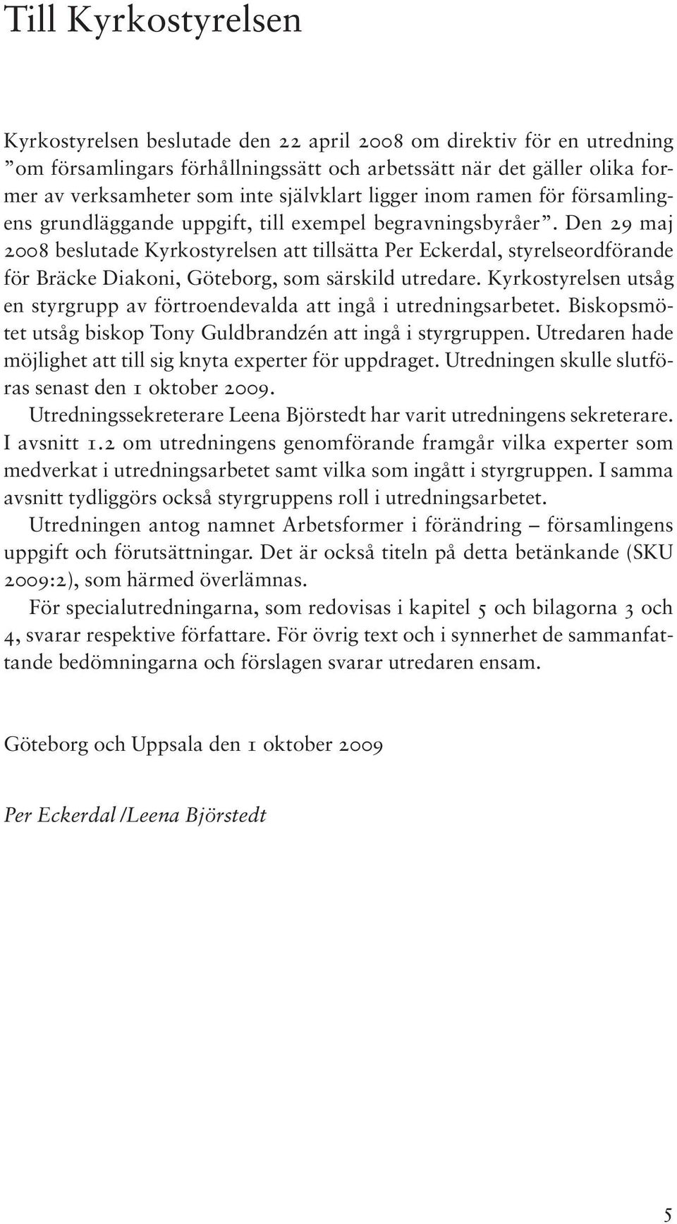 Den 29 maj 2008 beslutade Kyrkostyrelsen att tillsätta Per Eckerdal, styrelseordförande för Bräcke Diakoni, Göteborg, som särskild utredare.