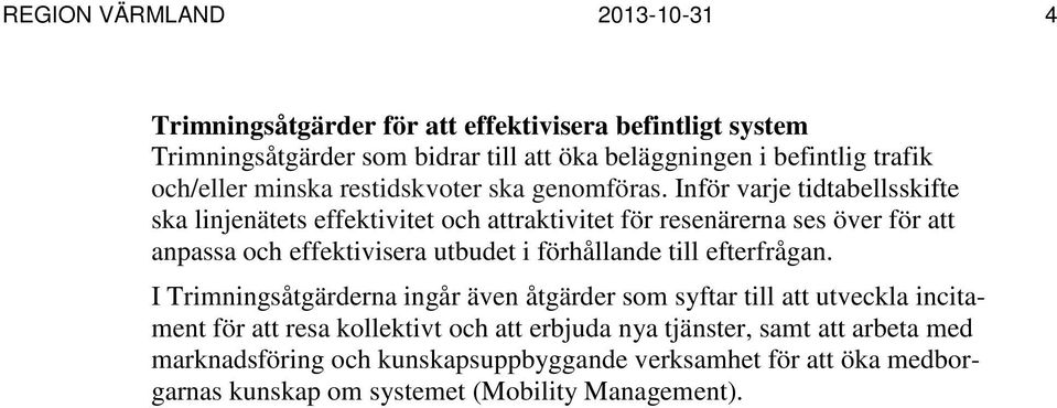 Inför varje tidtabellsskifte ska linjenätets effektivitet och attraktivitet för resenärerna ses över för att anpassa och effektivisera utbudet i förhållande till