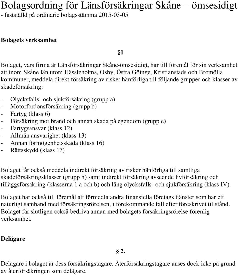 skadeförsäkring: - Olycksfalls- och sjukförsäkring (grupp a) - Motorfordonsförsäkring (grupp b) - Fartyg (klass 6) - Försäkring mot brand och annan skada på egendom (grupp e) - Fartygsansvar (klass