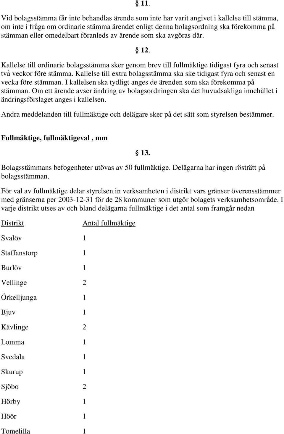 Kallelse till extra bolagsstämma ska ske tidigast fyra och senast en vecka före stämman. I kallelsen ska tydligt anges de ärenden som ska förekomma på stämman.