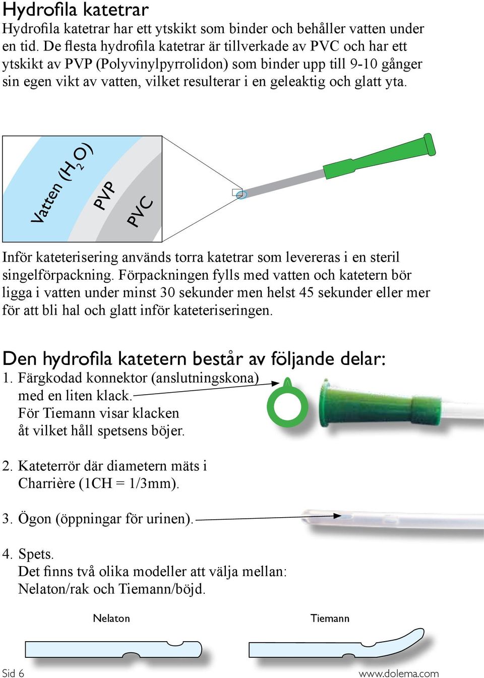 yta. Vatten (H 2 O) PVP PVC Inför kateterisering används torra katetrar som levereras i en steril singelförpackning.