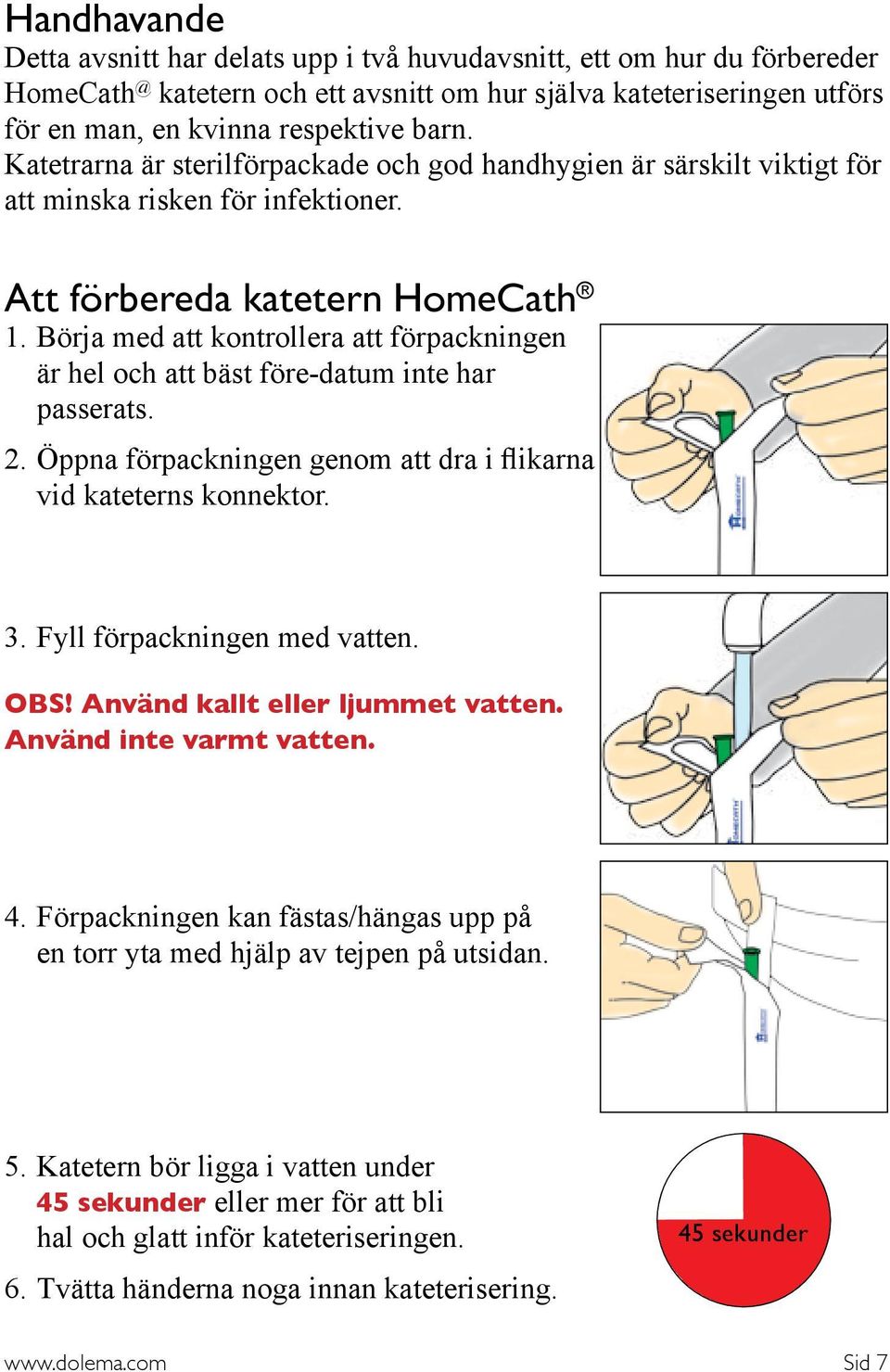 Börja med att kontrollera att förpackningen är hel och att bäst före-datum inte har passerats. 2. Öppna förpackningen genom att dra i flikarna vid kateterns konnektor. 3.