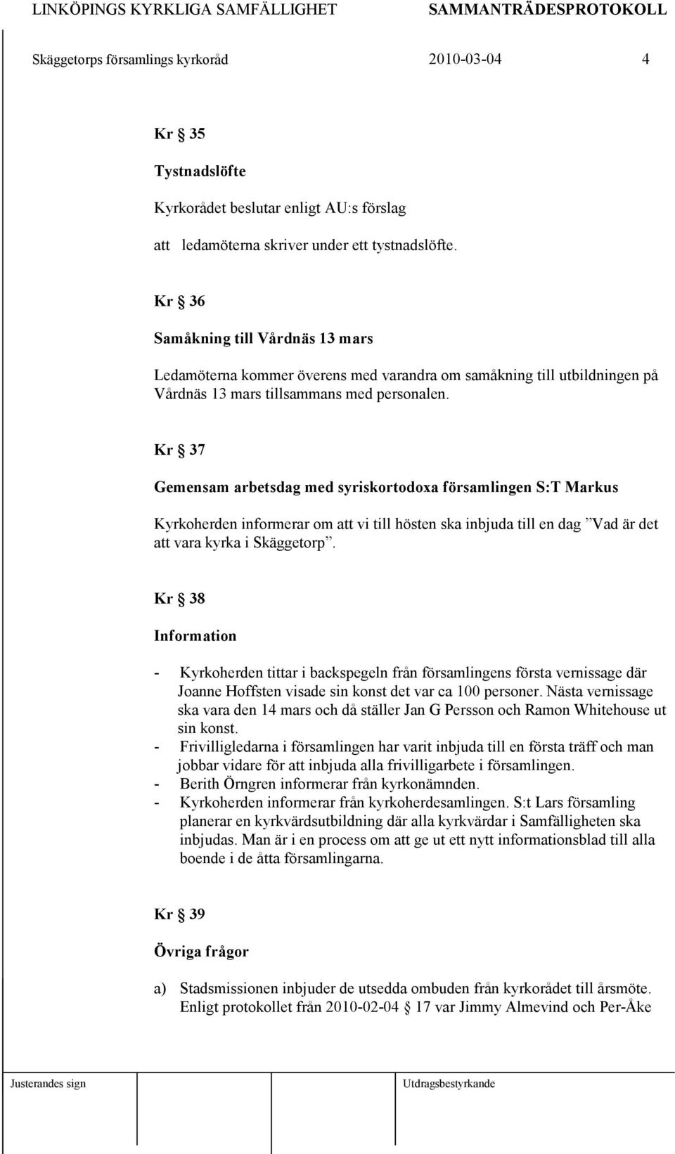 Kr 37 Gemensam arbetsdag med syriskortodoxa församlingen S:T Markus Kyrkoherden informerar om att vi till hösten ska inbjuda till en dag Vad är det att vara kyrka i Skäggetorp.