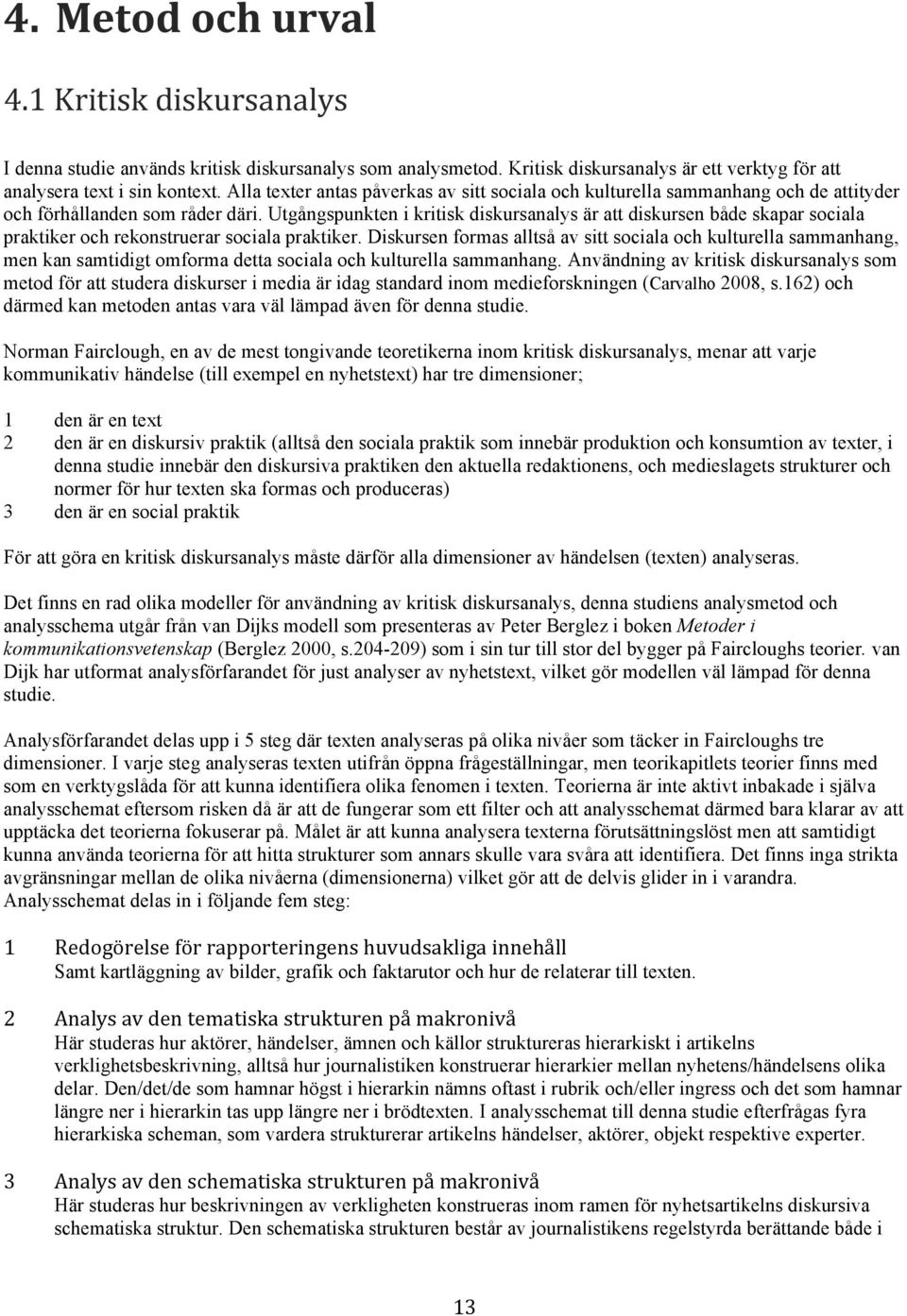 Utgångspunkten i kritisk diskursanalys är att diskursen både skapar sociala praktiker och rekonstruerar sociala praktiker.