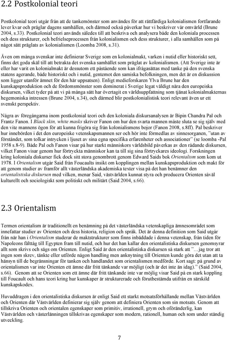 Postkolonial teori används således till att beskriva och analysera både den koloniala processen och dess strukturer, och befrielseprocessen från kolonialismen och dess strukturer, i alla samhällen