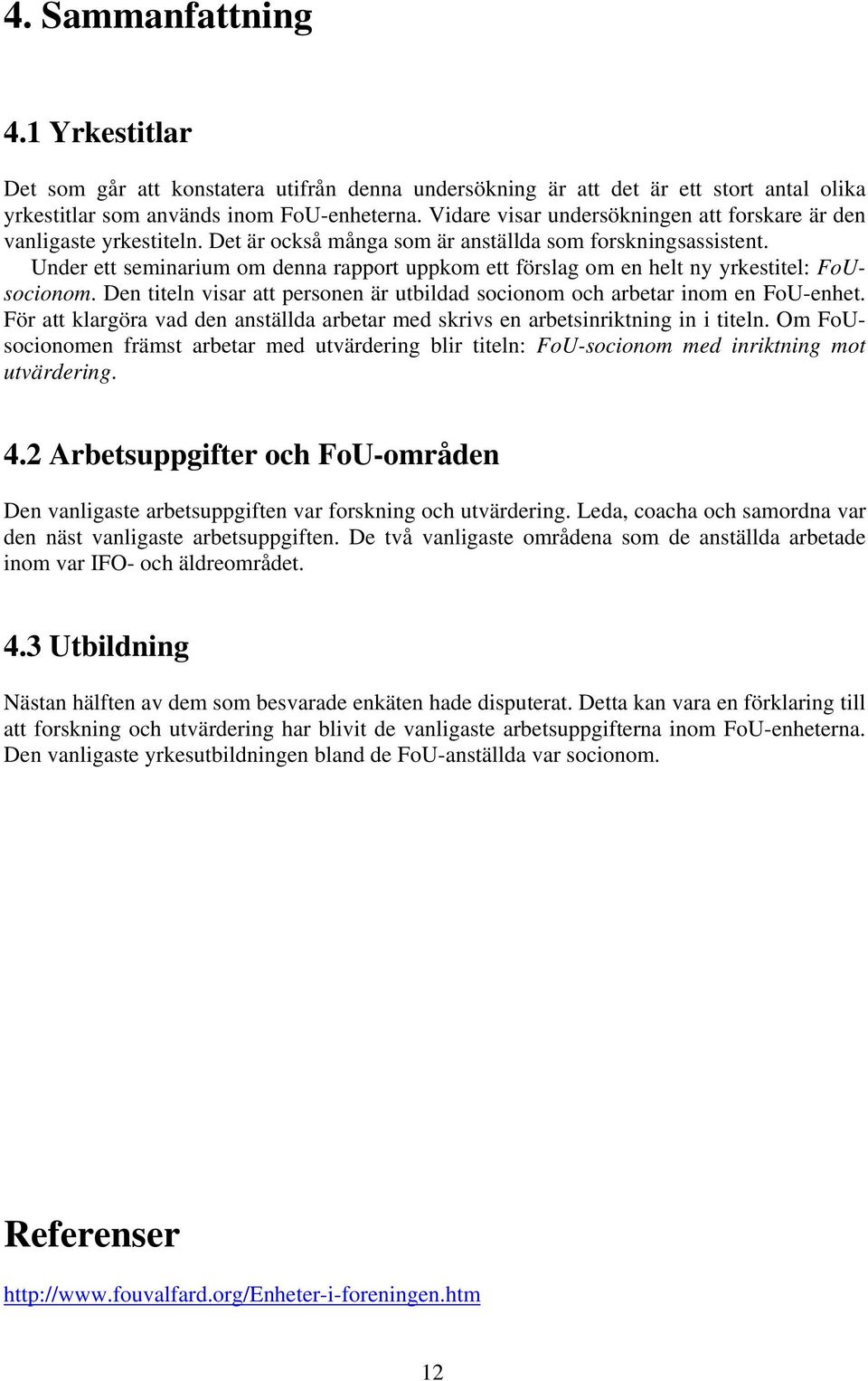 Under ett seminarium om denna rapport uppkom ett förslag om en helt ny yrkestitel: FoUsocionom. Den titeln visar att personen är utbildad socionom och arbetar inom en FoU-enhet.