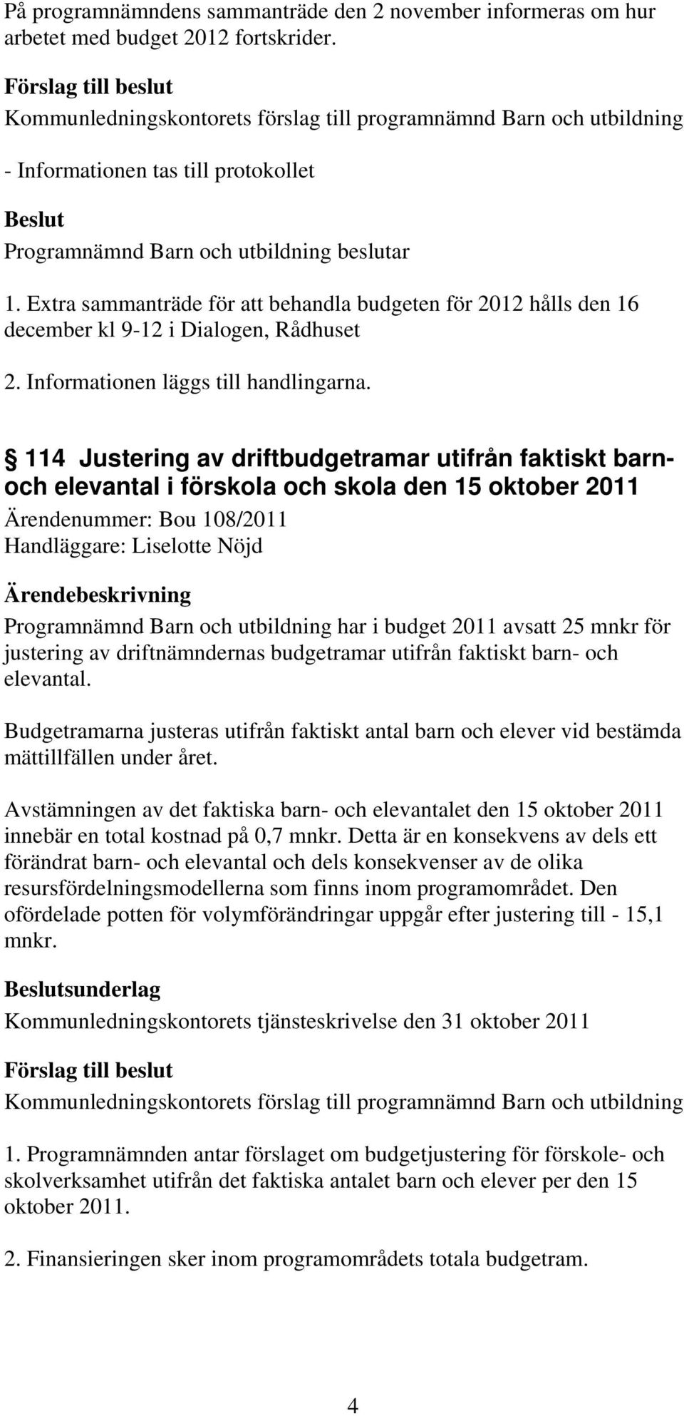 114 Justering av driftbudgetramar utifrån faktiskt barnoch elevantal i förskola och skola den 15 oktober 2011 Ärendenummer: Bou 108/2011 Handläggare: Liselotte Nöjd Programnämnd Barn och utbildning