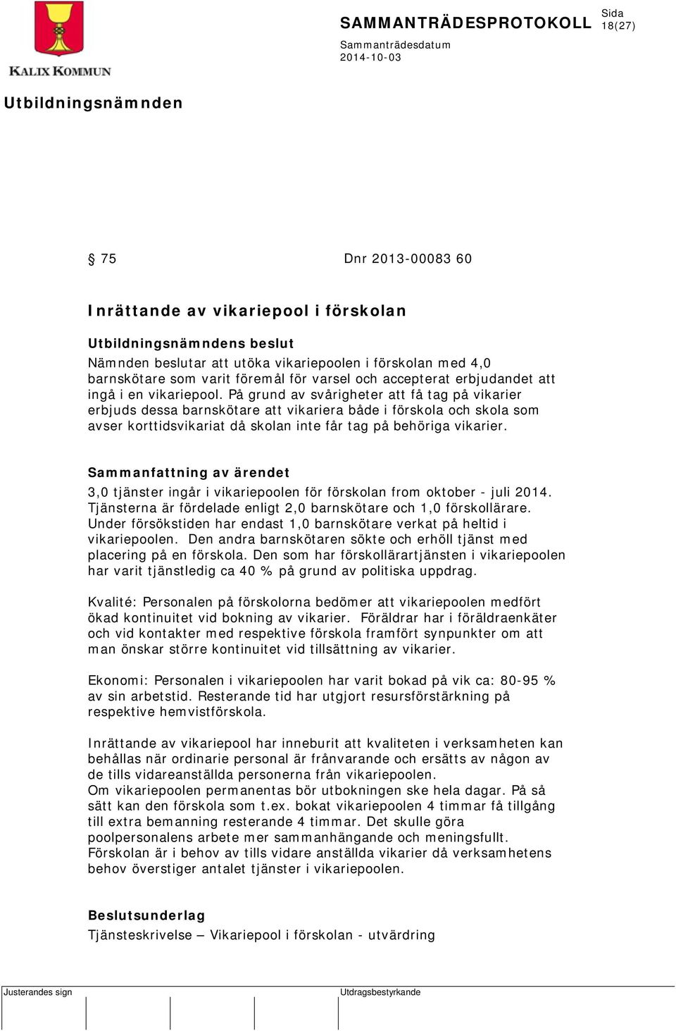 På grund av svårigheter att få tag på vikarier erbjuds dessa barnskötare att vikariera både i förskola och skola som avser korttidsvikariat då skolan inte får tag på behöriga vikarier.