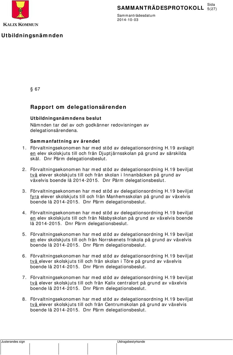 19 beviljat två elever skolskjuts till och från skolan i Innanbäcken på grund av växelvis boende lå 2014-2015. Dnr Pärm delegationsbeslut. 3. Förvaltningsekonomen har med stöd av delegationsordning H.