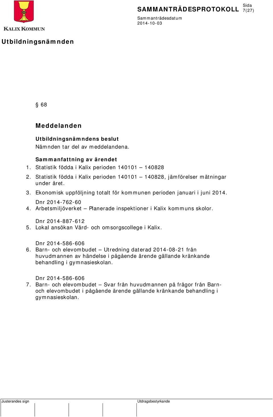 Arbetsmiljöverket Planerade inspektioner i Kalix kommuns skolor. Dnr 2014-887-612 5. Lokal ansökan Vård- och omsorgscollege i Kalix. Dnr 2014-586-606 6.