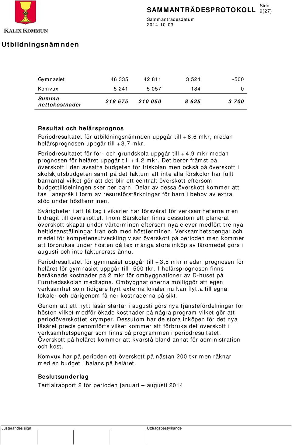 Det beror främst på överskott i den avsatta budgeten för friskolan men också på överskott i skolskjutsbudgeten samt på det faktum att inte alla förskolor har fullt barnantal vilket gör att det blir