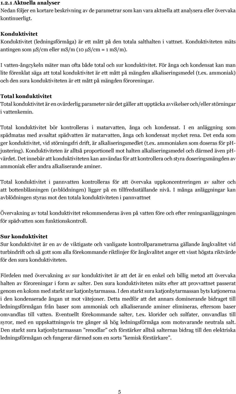 I vatten-ångcykeln mäter man ofta både total och sur konduktivitet. För ånga och kondensat kan man lite förenklat säga att total konduktivitet är ett mått på mängden alkaliseringsmedel (t.ex.