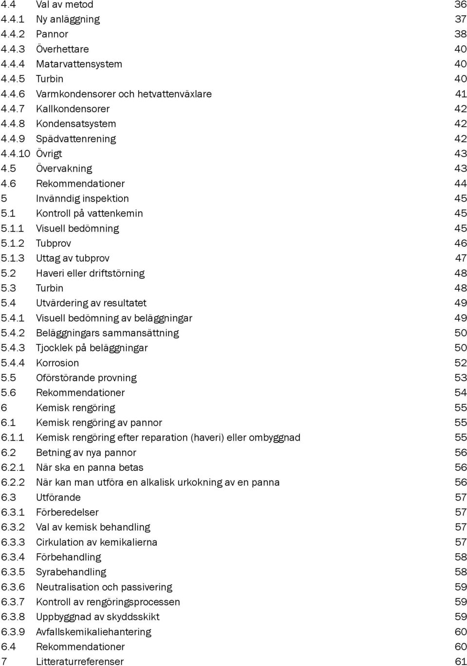 2 Haveri eller driftstörning 48 5.3 Turbin 48 5.4 Utvärdering av resultatet 49 5.4.1 Visuell bedömning av beläggningar 49 5.4.2 Beläggningars sammansättning 50 5.4.3 Tjocklek på beläggningar 50 5.4.4 Korrosion 52 5.