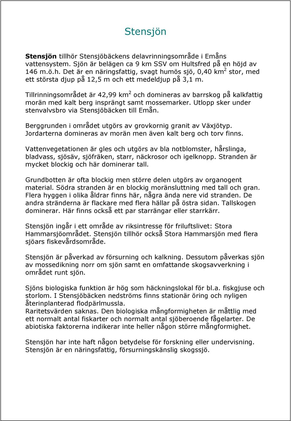 Berggrunden i området utgörs av grovkornig granit av Väjötyp. Jordarterna domineras av morän men även kalt berg och torv finns.