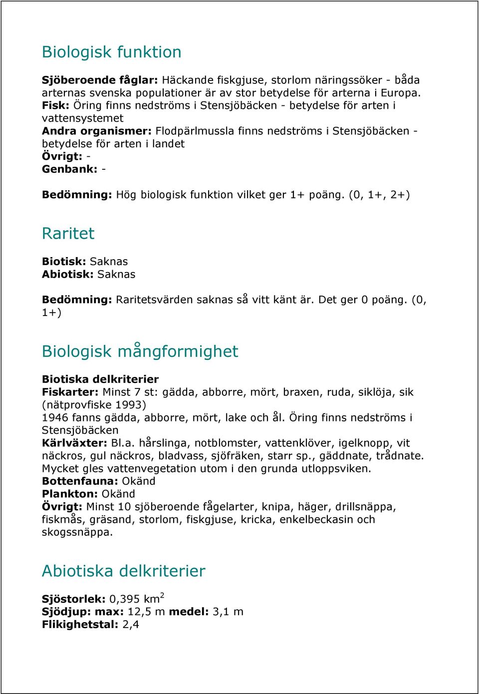 Bedömning: Hög biologisk funktion vilket ger 1+ poäng. (0, 1+, 2+) Raritet Biotisk: Saknas Abiotisk: Saknas Bedömning: Raritetsvärden saknas så vitt känt är. Det ger 0 poäng.