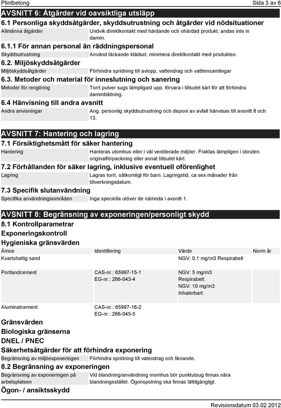 6.2. Miljöskyddsåtgärder Miljöskyddsåtgärder Förhindra spridning till avlopp, vattendrag och vatttensamlingar 6.3. Metoder och material för inneslutning och sanering Metoder för rengöring 6.