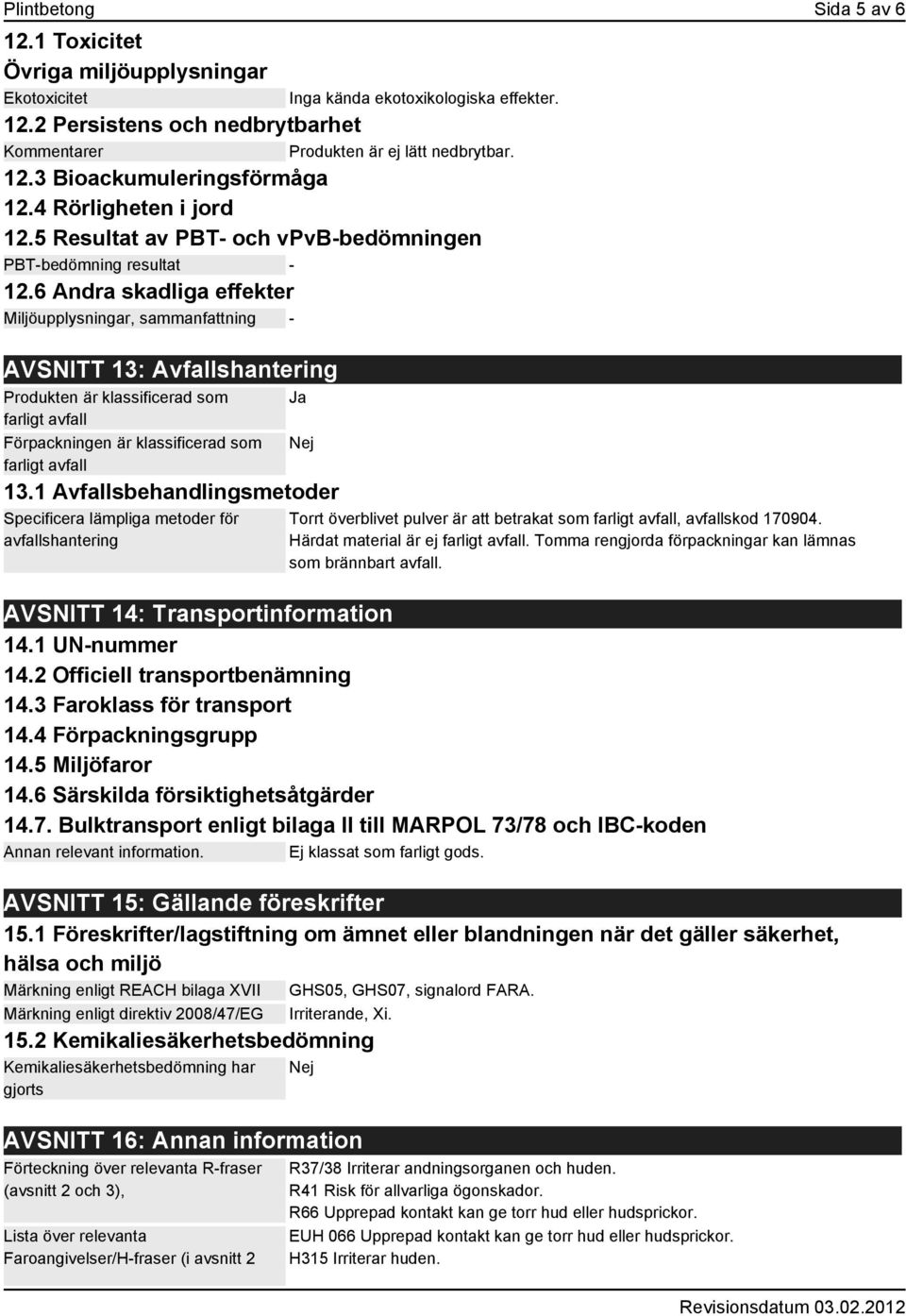 6 Andra skadliga effekter Miljöupplysningar, sammanfattning - AVSNITT 13: Avfallshantering Produkten är klassificerad som farligt avfall Förpackningen är klassificerad som farligt avfall Inga kända