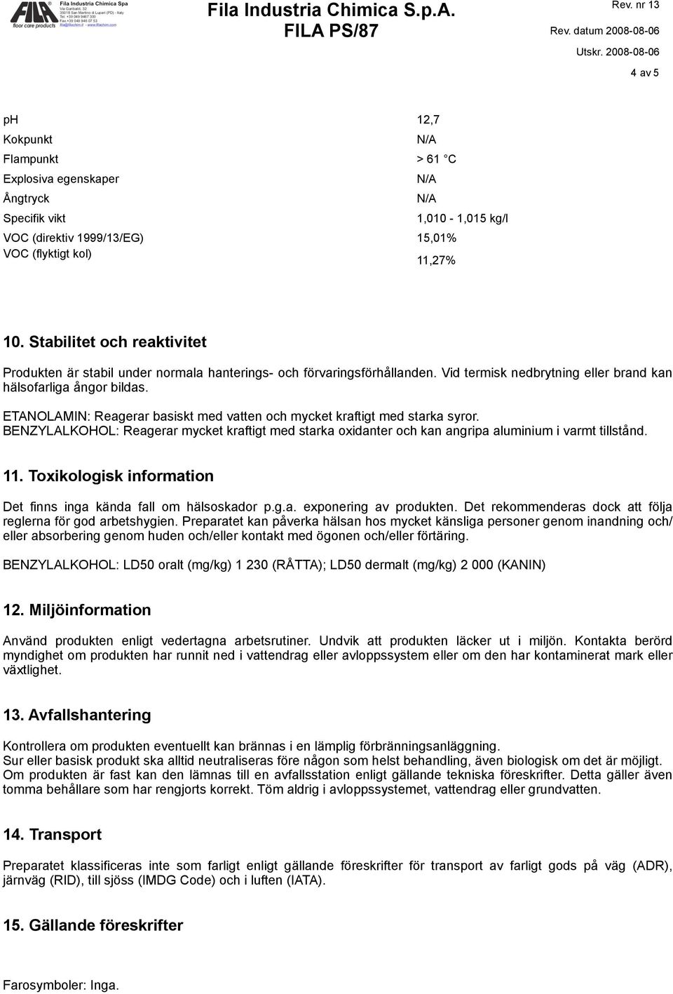 ETANOLAMIN: Reagerar basiskt med vatten och mycket kraftigt med starka syror. BENZYLALKOHOL: Reagerar mycket kraftigt med starka oxidanter och kan angripa aluminium i varmt tillstånd. 11.