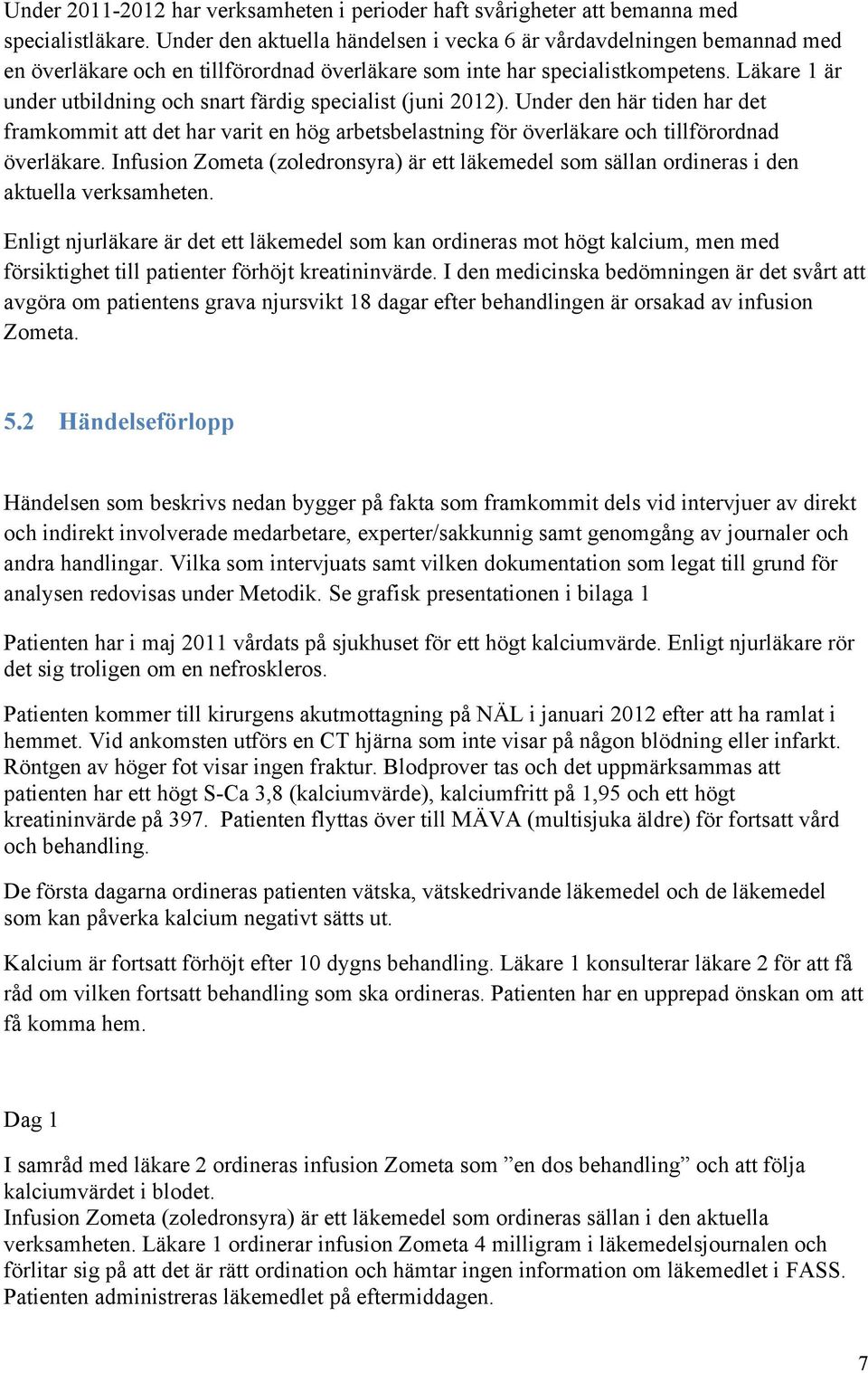 Läkare 1 är under utbildning och snart färdig specialist (juni 2012). Under den här tiden har det framkommit att det har varit en hög arbetsbelastning för överläkare och tillförordnad överläkare.