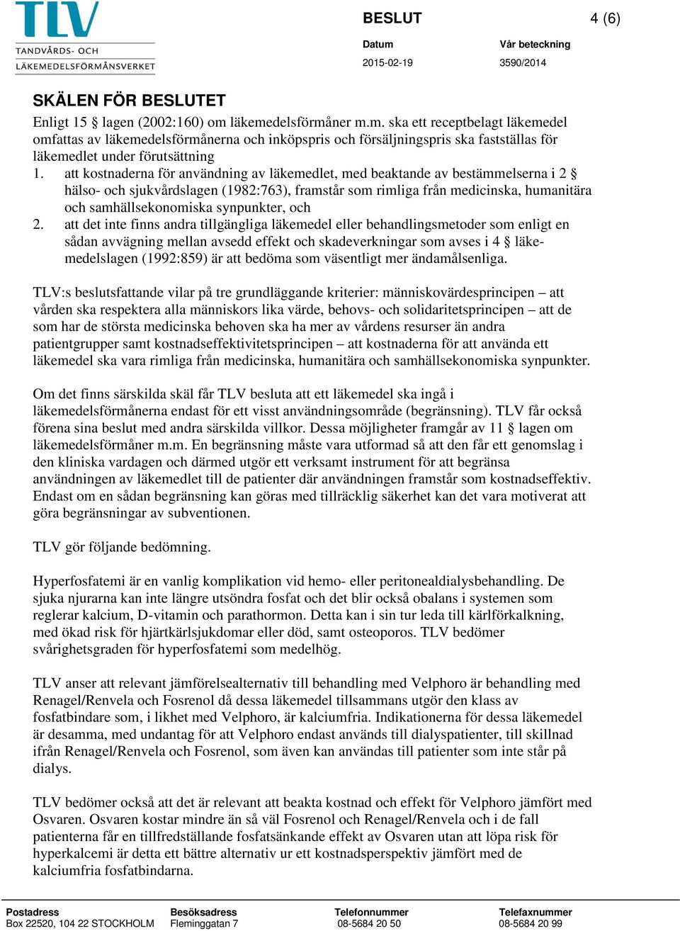 att kostnaderna för användning av läkemedlet, med beaktande av bestämmelserna i 2 hälso- och sjukvårdslagen (1982:763), framstår som rimliga från medicinska, humanitära och samhällsekonomiska