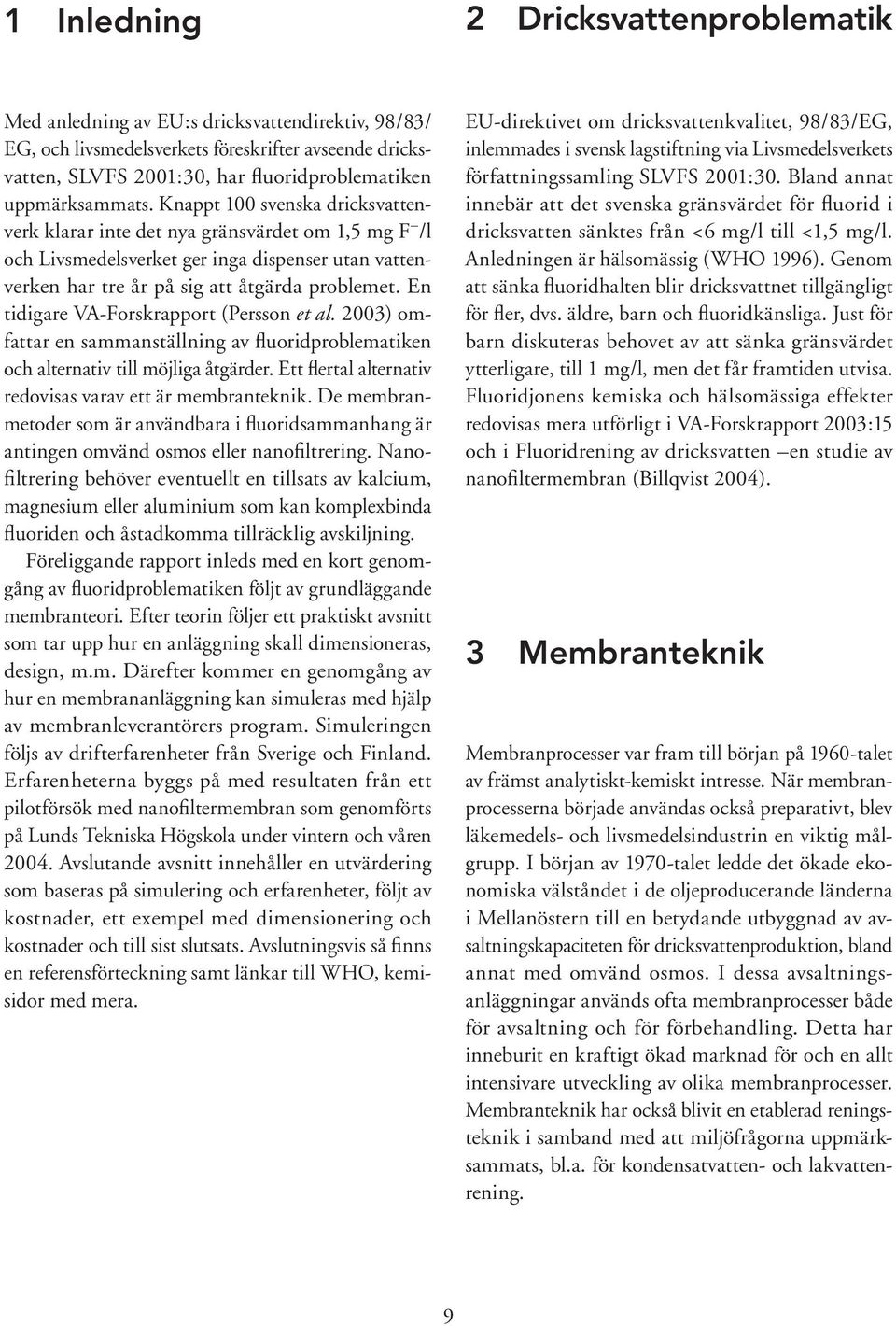En tidigare VA-Forskrapport (Persson et al. 2003) omfattar en sammanställning av fluoridproblematiken och alternativ till möjliga åtgärder. Ett flertal alternativ redovisas varav ett är membranteknik.