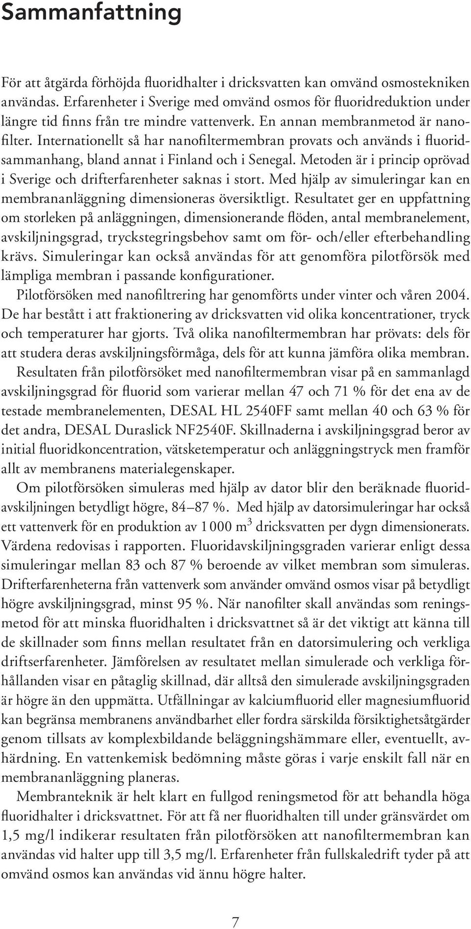 Internationellt så har nanofiltermembran provats och används i fluoridsammanhang, bland annat i Finland och i Senegal. Metoden är i princip oprövad i Sverige och drifterfarenheter saknas i stort.
