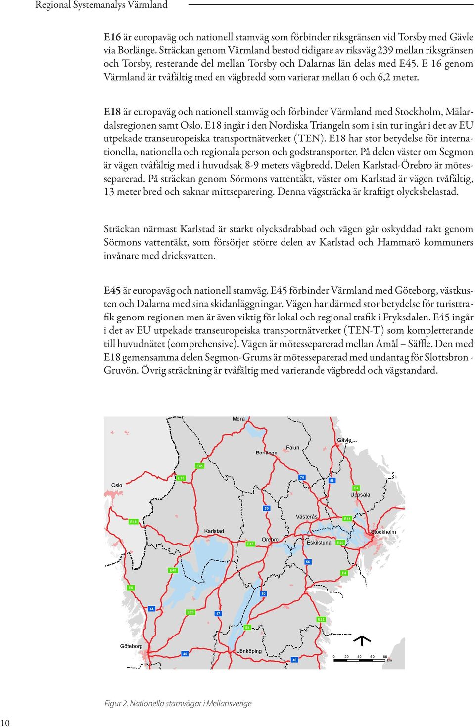 16 genom Värmland är tvåfältig med en vägbredd som varierar mellan 6 och 6,2 meter. 18 är europaväg och nationell stamväg och förbinder Värmland med Stockholm, Mälardalsregionen samt Oslo.