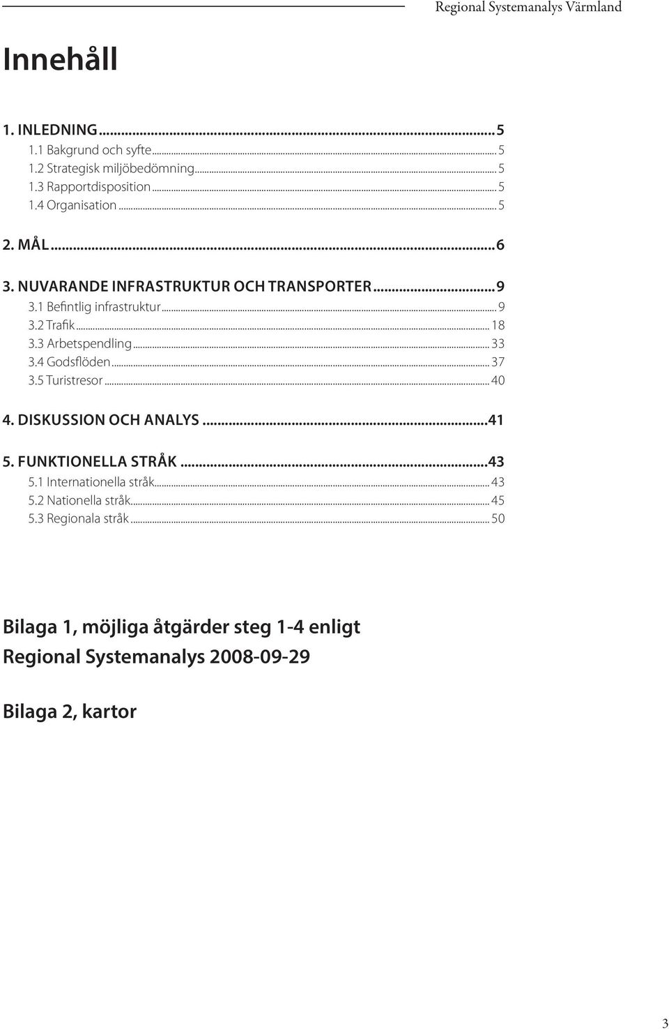 4 Godsflöden... 37 3.5 Turistresor... 40 4. DISKUSSION OCH ANALYS...41 5. FUNKTIONLLA STRÅK...43 5.1 Internationella stråk... 43 5.