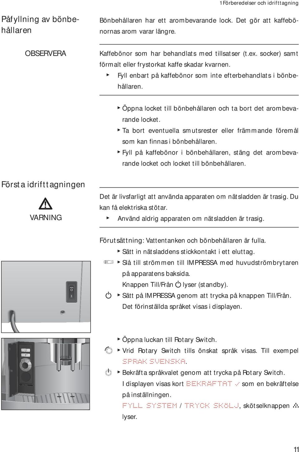 T Öppna locket till bönbehållaren och ta bort det arombevarande locket. T Ta bort eventuella smutsrester eller främmande föremål som kan finnas i bönbehållaren.