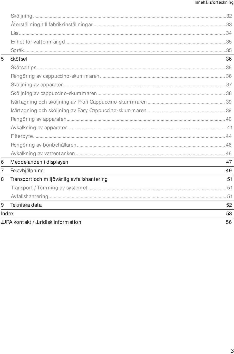 .. 39 Isärtagning och sköljning av asy Cappuccino-skummaren... 39 Rengöring av apparaten... 40 Avkalkning av apparaten... 41 Filterbyte... 44 Rengöring av bönbehållaren.