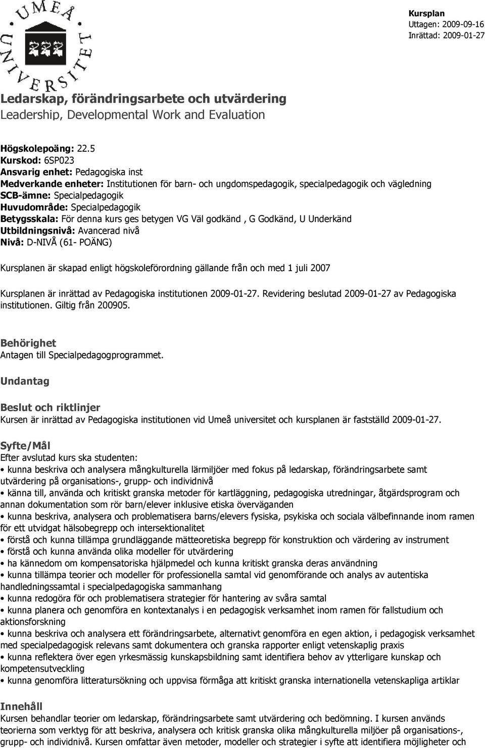 Specialpedagogik Betygsskala: För denna kurs ges betygen VG Väl godkänd, G Godkänd, U Underkänd Utbildningsnivå: Avancerad nivå Nivå: D-NIVÅ (61- POÄNG) Kursplanen är skapad enligt högskoleförordning