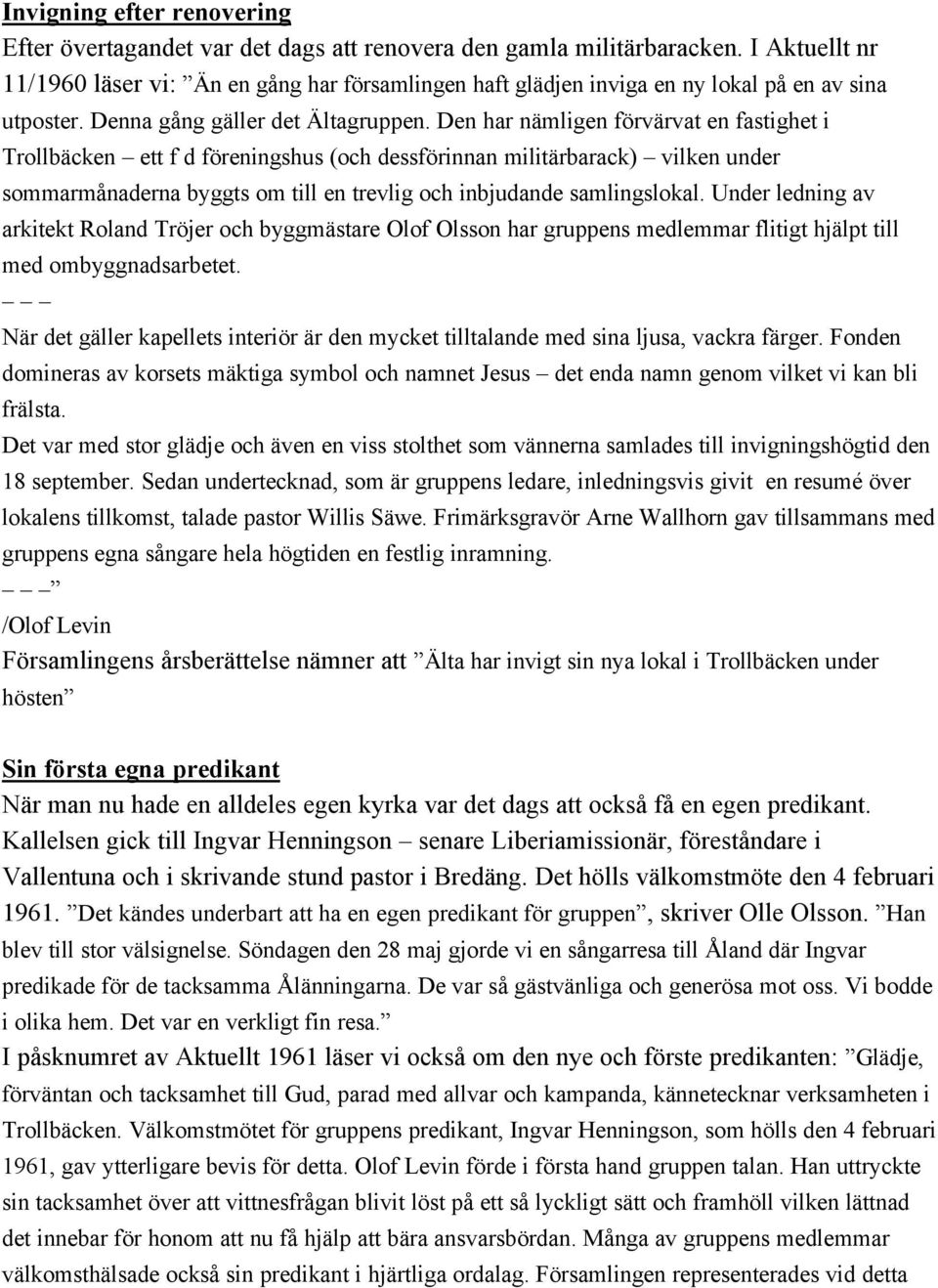 Den har nämligen förvärvat en fastighet i Trollbäcken ett f d föreningshus (och dessförinnan militärbarack) vilken under sommarmånaderna byggts om till en trevlig och inbjudande samlingslokal.