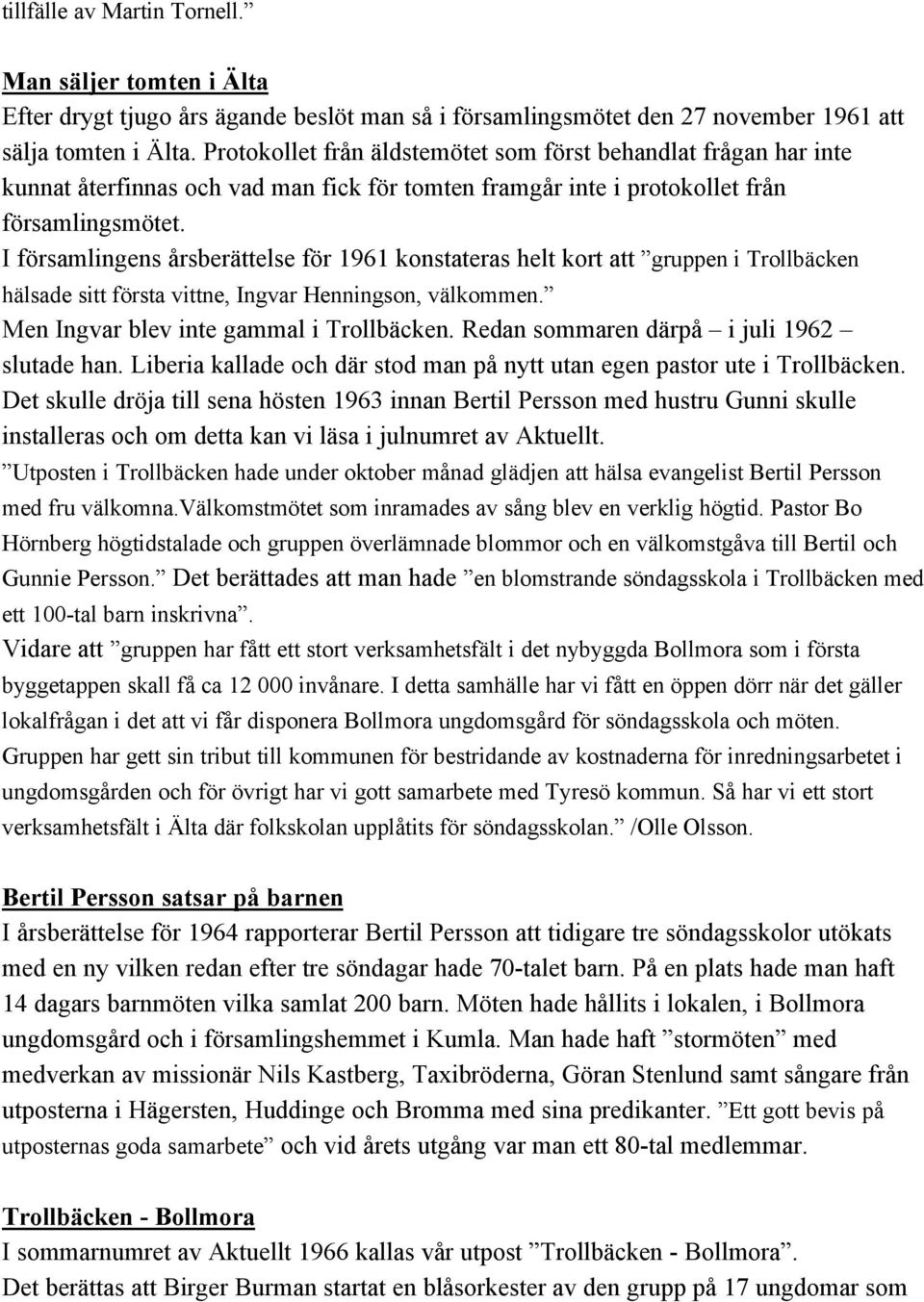 I församlingens årsberättelse för 1961 konstateras helt kort att gruppen i Trollbäcken hälsade sitt första vittne, Ingvar Henningson, välkommen. Men Ingvar blev inte gammal i Trollbäcken.