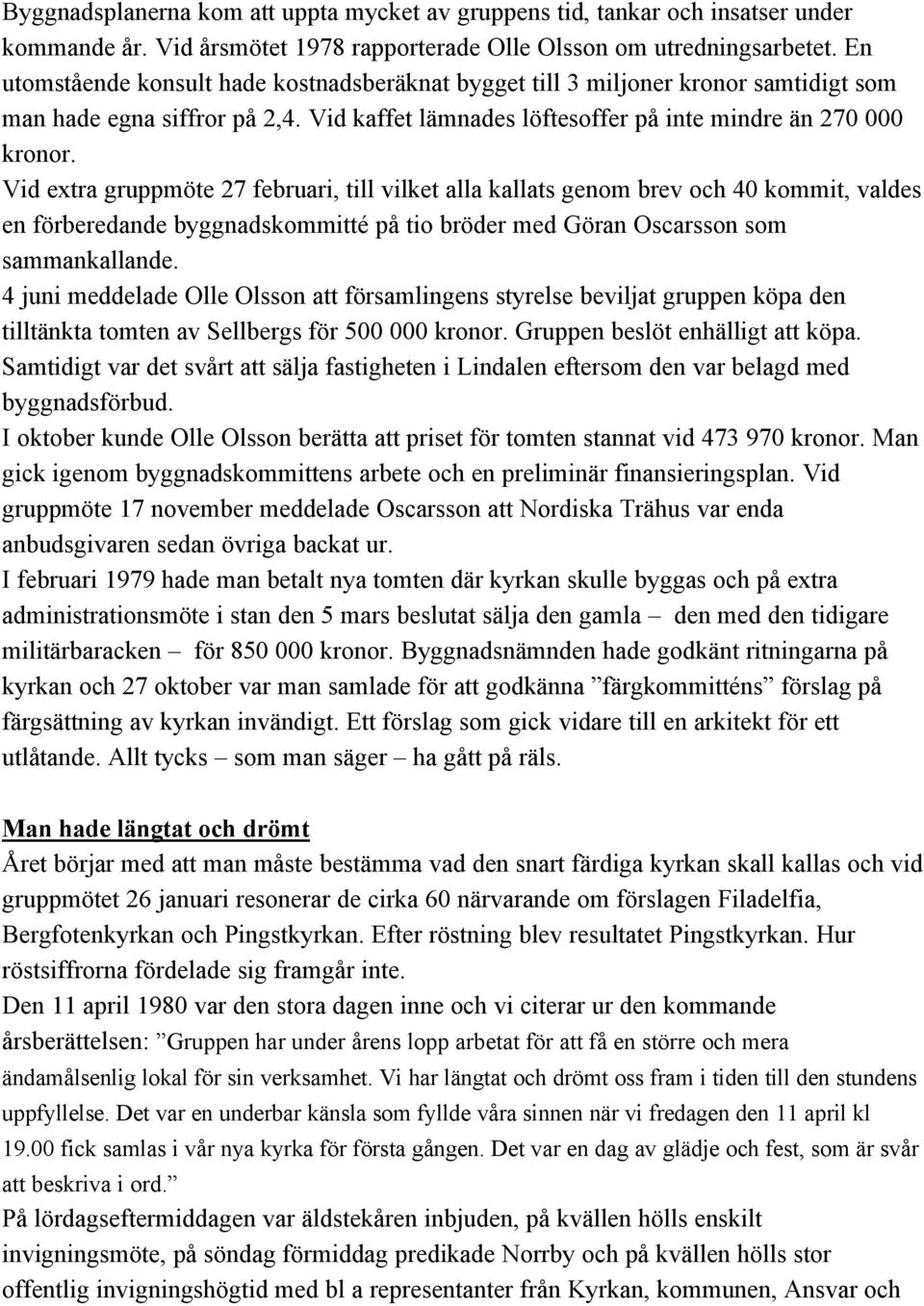 Vid extra gruppmöte 27 februari, till vilket alla kallats genom brev och 40 kommit, valdes en förberedande byggnadskommitté på tio bröder med Göran Oscarsson som sammankallande.