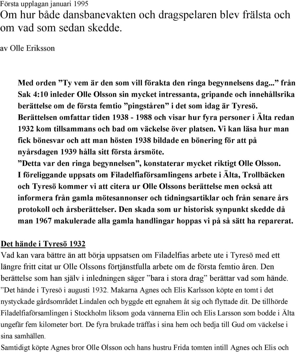 Berättelsen omfattar tiden 1938-1988 och visar hur fyra personer i Älta redan 1932 kom tillsammans och bad om väckelse över platsen.