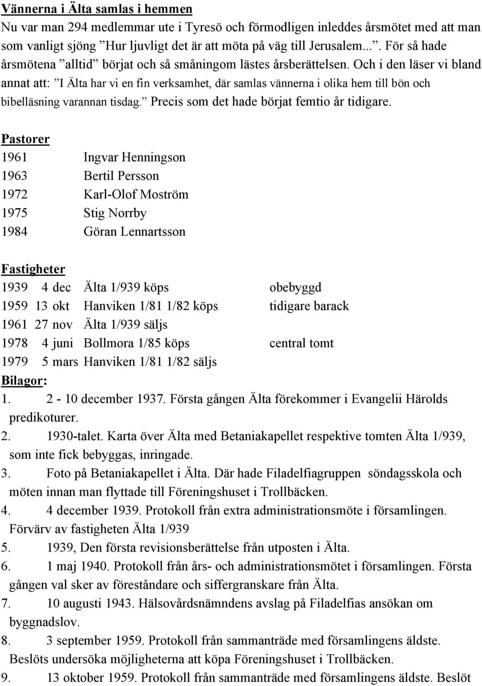 Och i den läser vi bland annat att: I Älta har vi en fin verksamhet, där samlas vännerna i olika hem till bön och bibelläsning varannan tisdag. Precis som det hade börjat femtio år tidigare.