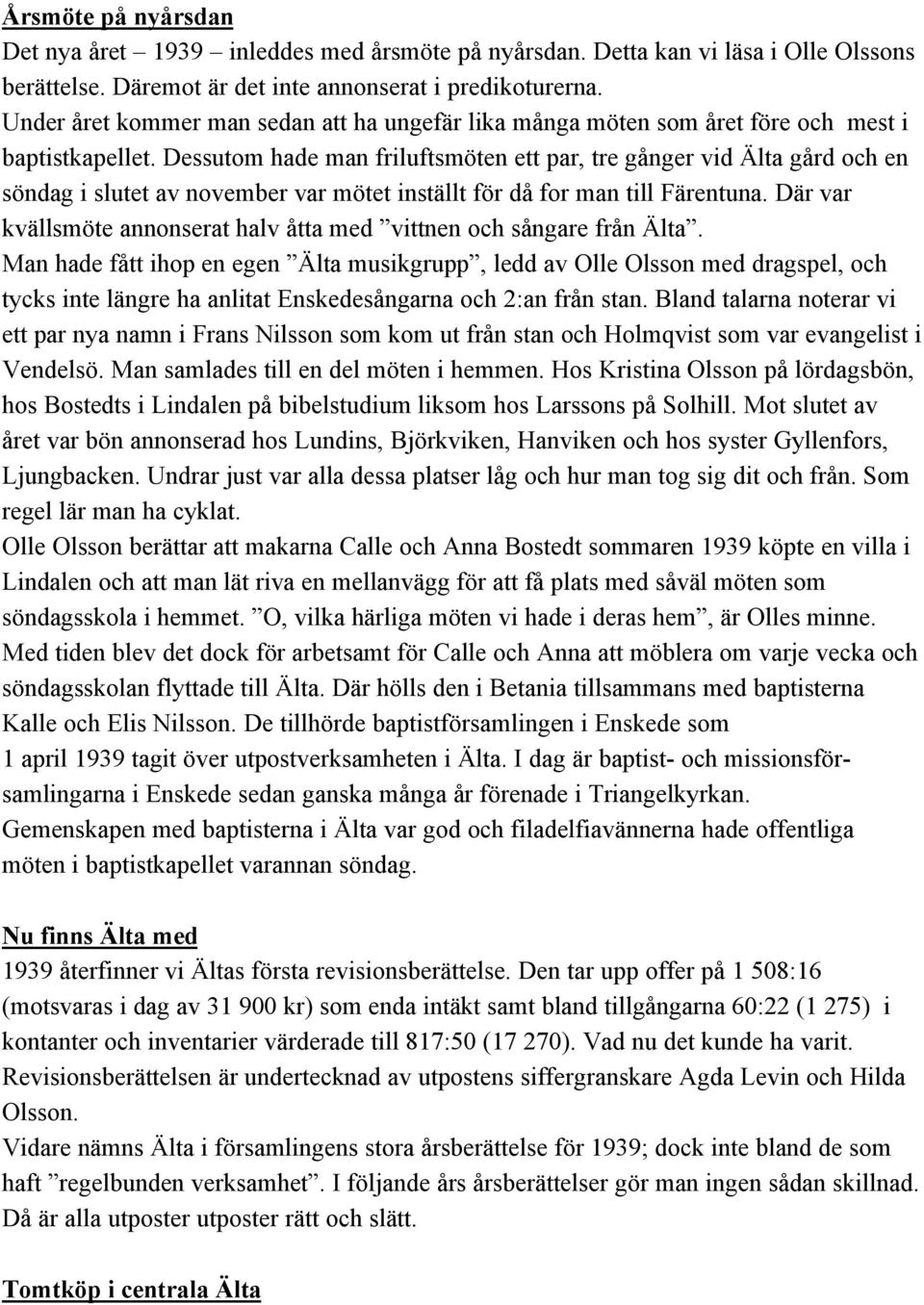 Dessutom hade man friluftsmöten ett par, tre gånger vid Älta gård och en söndag i slutet av november var mötet inställt för då for man till Färentuna.