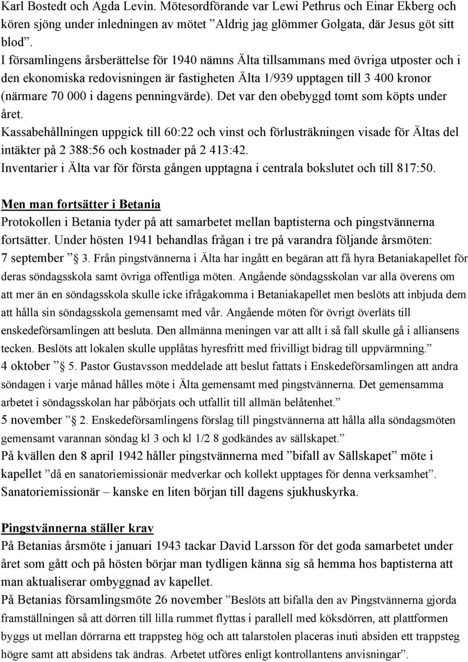 penningvärde). Det var den obebyggd tomt som köpts under året. Kassabehållningen uppgick till 60:22 och vinst och förlusträkningen visade för Ältas del intäkter på 2 388:56 och kostnader på 2 413:42.