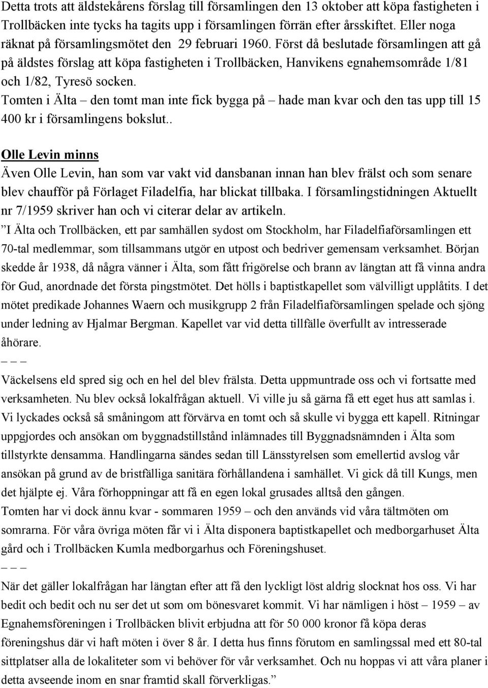 Först då beslutade församlingen att gå på äldstes förslag att köpa fastigheten i Trollbäcken, Hanvikens egnahemsområde 1/81 och 1/82, Tyresö socken.