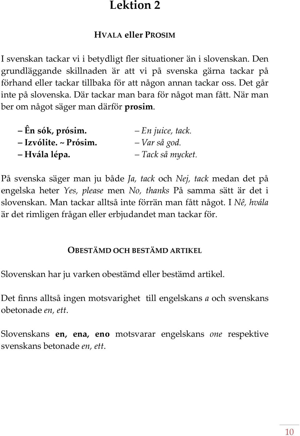 När man ber om något säger man därför prosim. Ên sók, prósim. En juice, tack. Izvólite. ~ Prósim. Var så god. Hvála lépa. Tack så mycket.